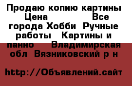 Продаю копию картины › Цена ­ 201 000 - Все города Хобби. Ручные работы » Картины и панно   . Владимирская обл.,Вязниковский р-н